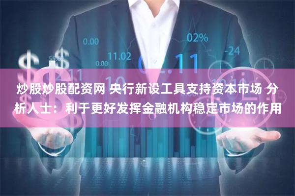 炒股炒股配资网 央行新设工具支持资本市场 分析人士：利于更好发挥金融机构稳定市场的作用