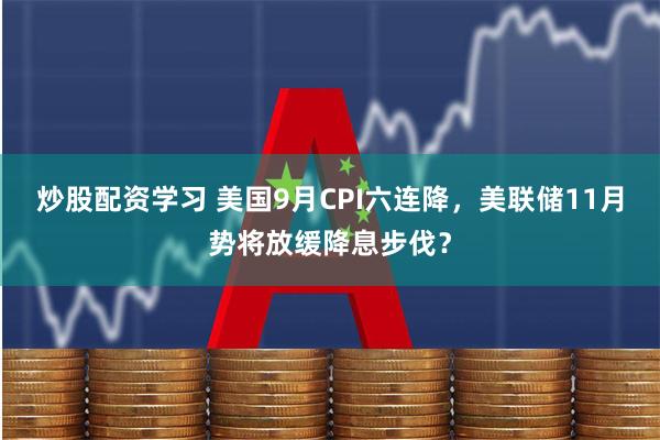 炒股配资学习 美国9月CPI六连降，美联储11月势将放缓降息步伐？