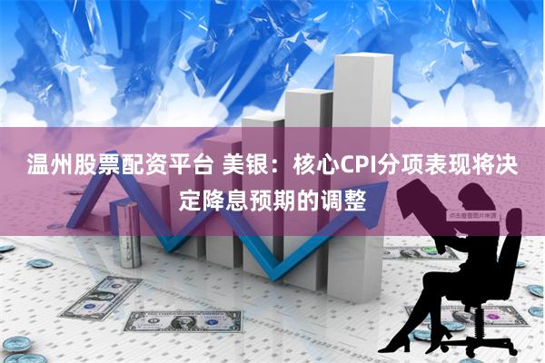 温州股票配资平台 美银：核心CPI分项表现将决定降息预期的调整