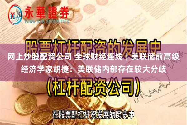 网上炒股配资公司 全球财经连线｜美联储前高级经济学家胡捷：美联储内部存在较大分歧