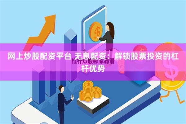网上炒股配资平台 无息配资：解锁股票投资的杠杆优势