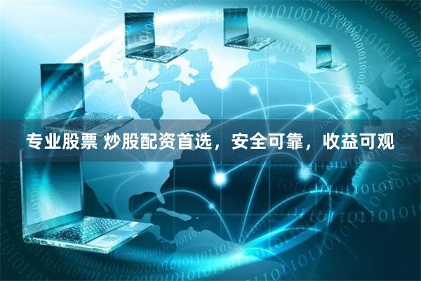 专业股票 炒股配资首选，安全可靠，收益可观