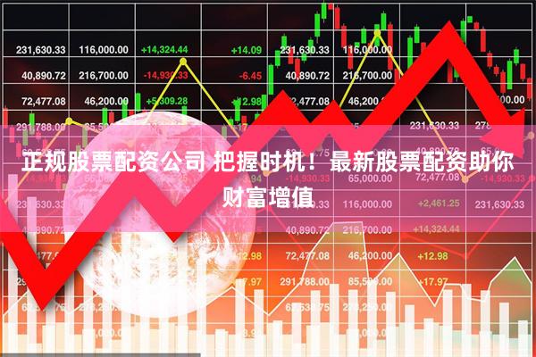 正规股票配资公司 把握时机！最新股票配资助你财富增值