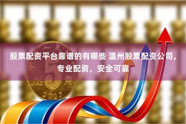 股票配资平台靠谱的有哪些 温州股票配资公司，专业配资，安全可靠