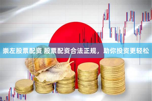 崇左股票配资 股票配资合法正规，助你投资更轻松
