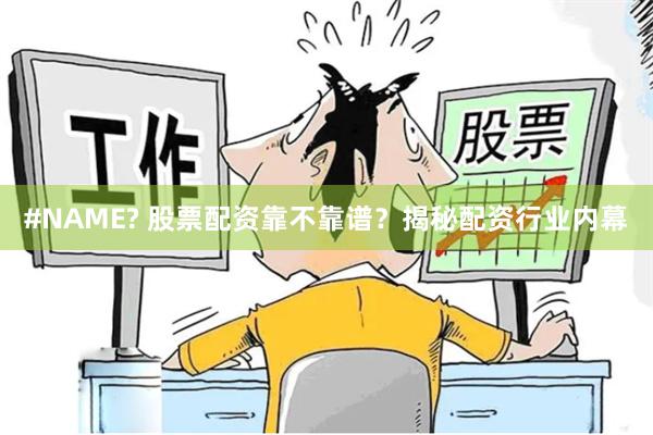 #NAME? 股票配资靠不靠谱？揭秘配资行业内幕