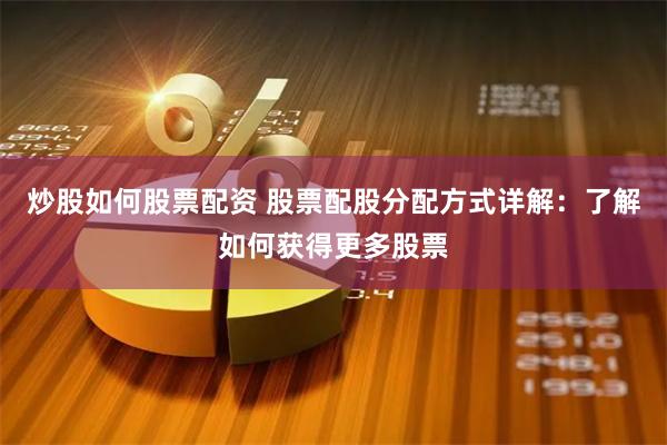 炒股如何股票配资 股票配股分配方式详解：了解如何获得更多股票
