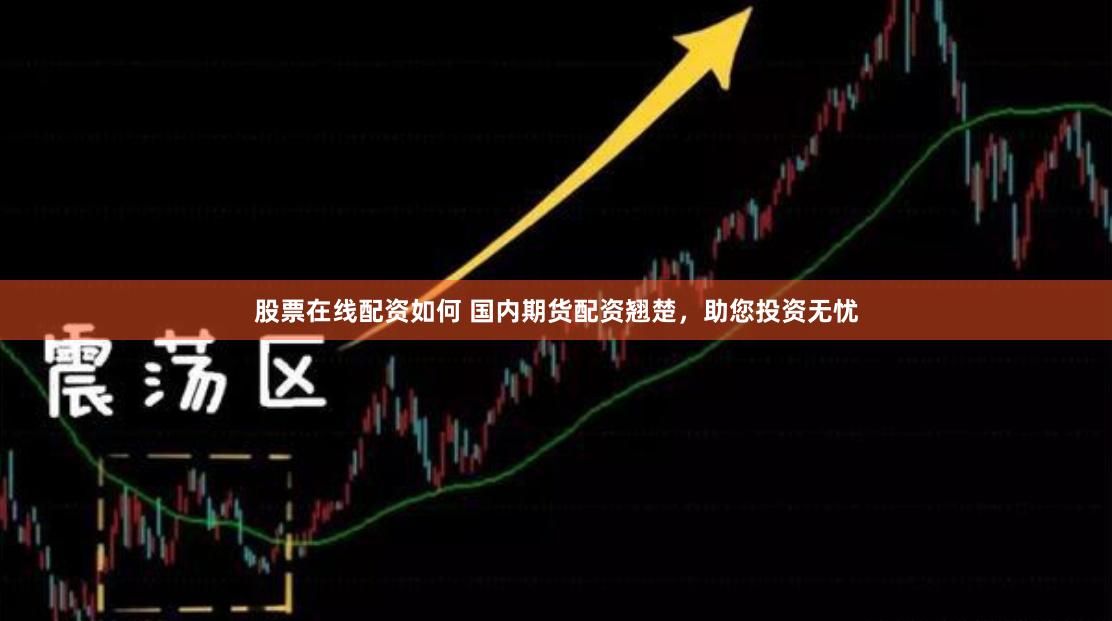 股票在线配资如何 国内期货配资翘楚，助您投资无忧