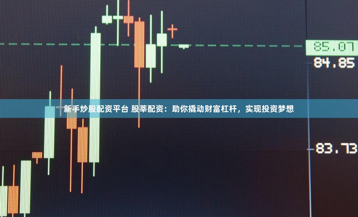 新手炒股配资平台 股莘配资：助你撬动财富杠杆，实现投资梦想