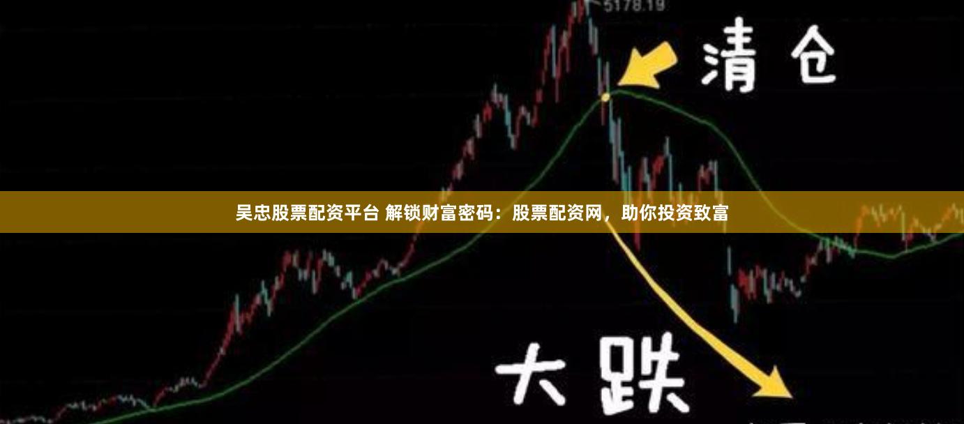 吴忠股票配资平台 解锁财富密码：股票配资网，助你投资致富