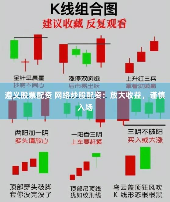 遵义股票配资 网络炒股配资：放大收益，谨慎入场