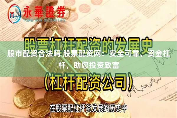 股市配资合法吗 股票配资网：安全可靠，资金杠杆，助您投资致富