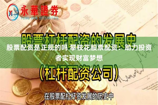 股票配资是正规的吗 攀枝花股票配资：助力投资者实现财富梦想