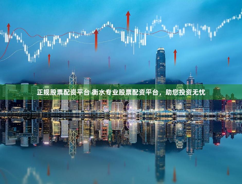 正规股票配资平台 衡水专业股票配资平台，助您投资无忧