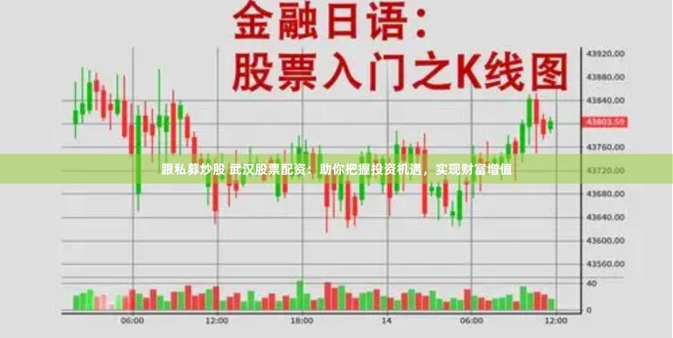 跟私募炒股 武汉股票配资：助你把握投资机遇，实现财富增值