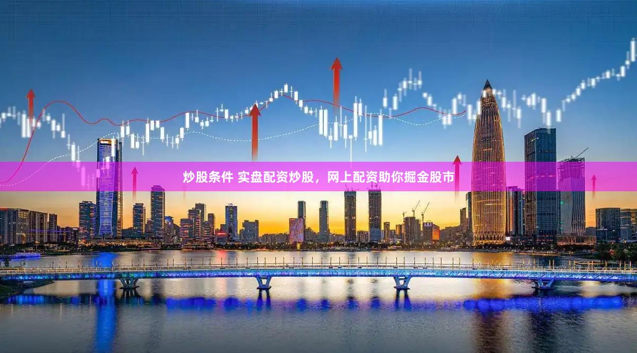 炒股条件 实盘配资炒股，网上配资助你掘金股市