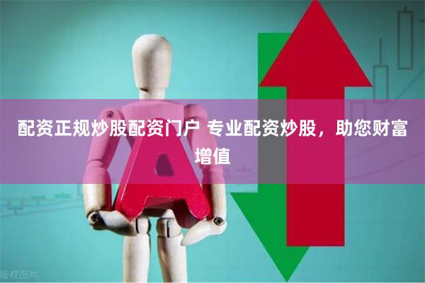 配资正规炒股配资门户 专业配资炒股,助您财富增值
