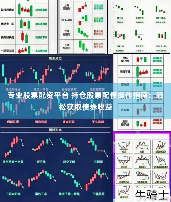 专业股票配资平台 持仓股票配债操作指南:轻松获取债券收益