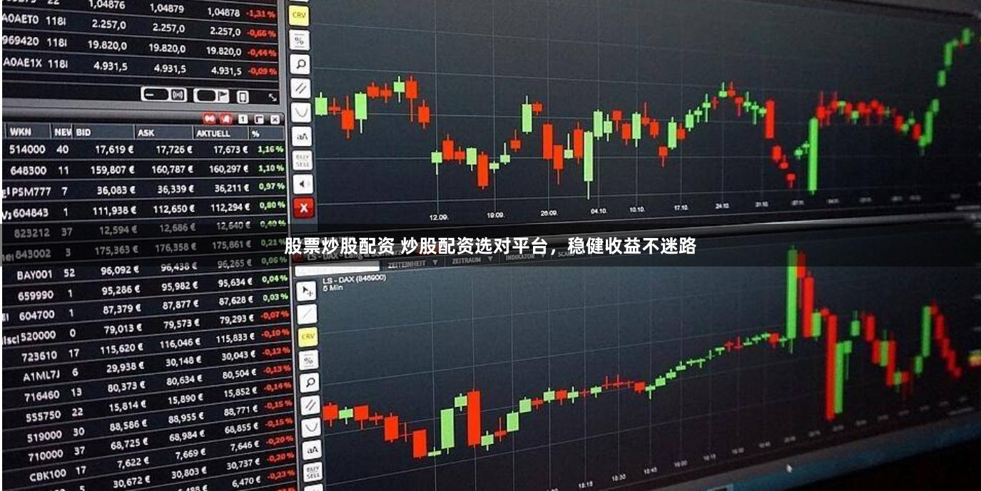 股票炒股配资 炒股配资选对平台,稳健收益不迷路