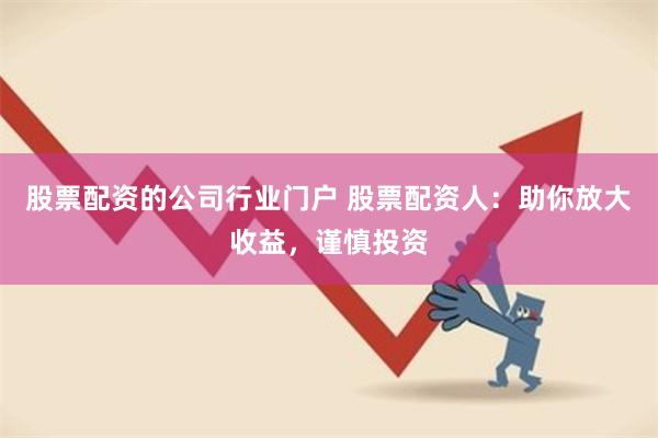 股票配资的公司行业门户 股票配资人：助你放大收益，谨慎投资