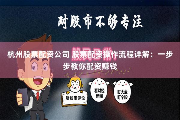杭州股票配资公司 股票配资操作流程详解:一步步教你配资赚钱