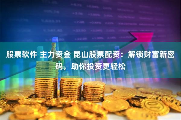 股票软件 主力资金 昆山股票配资：解锁财富新密码，助你投资更轻松