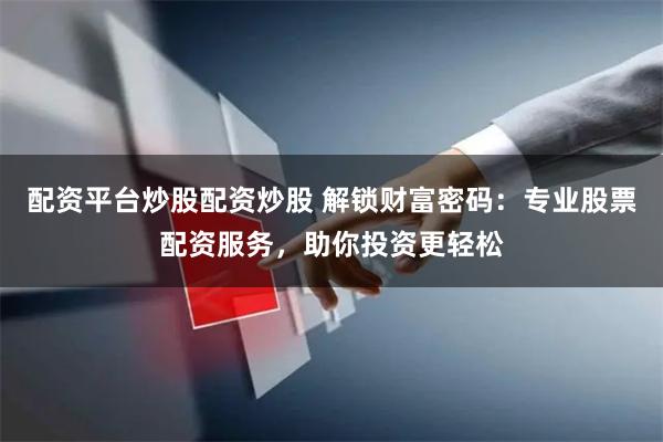 配资平台炒股配资炒股 解锁财富密码：专业股票配资服务，助你投资更轻松