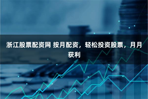 浙江股票配资网 按月配资,轻松投资股票,月月获利
