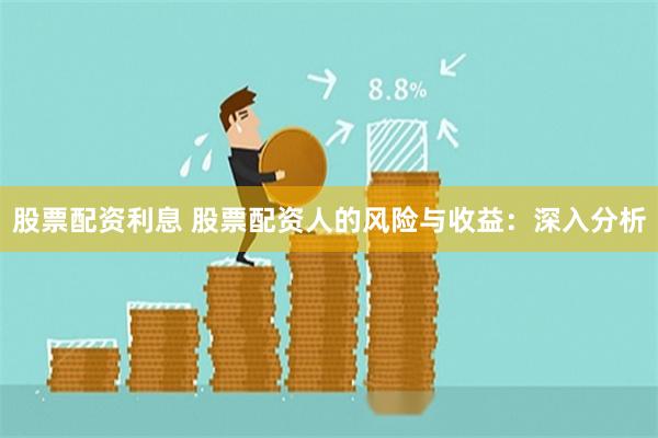 股票配资利息 股票配资人的风险与收益：深入分析