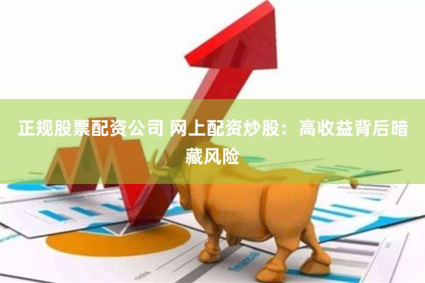 正规股票配资公司 网上配资炒股：高收益背后暗藏风险