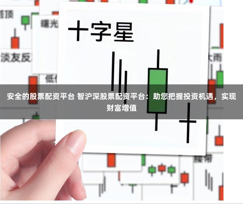 安全的股票配资平台 智沪深股票配资平台：助您把握投资机遇，实现财富增值