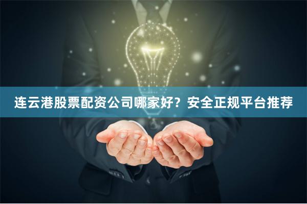 连云港股票配资公司哪家好?安全正规平台推荐