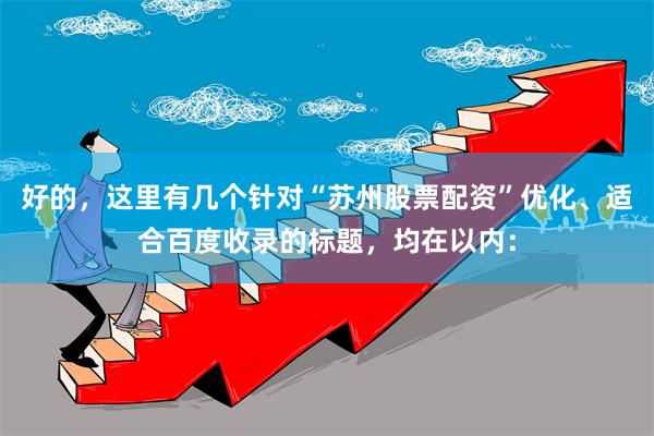 好的，这里有几个针对“苏州股票配资”优化、适合百度收录的标题，均在以内：