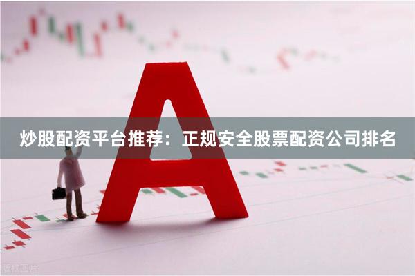 炒股配资平台推荐：正规安全股票配资公司排名