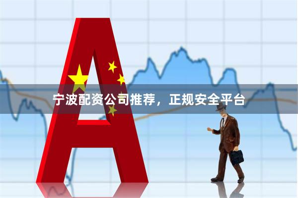 宁波配资公司推荐，正规安全平台