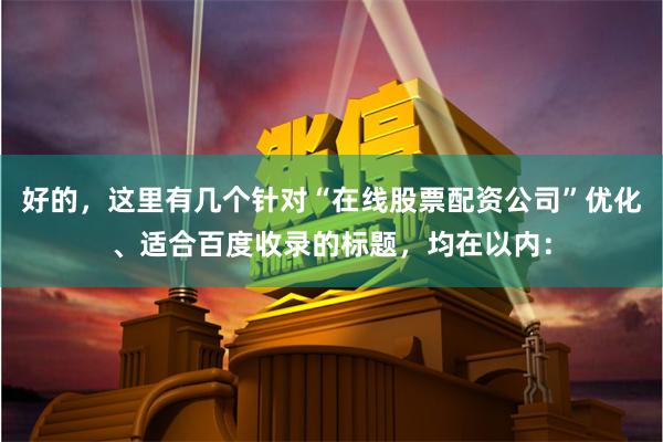好的，这里有几个针对“在线股票配资公司”优化、适合百度收录的标题，均在以内：