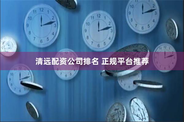 清远配资公司排名 正规平台推荐