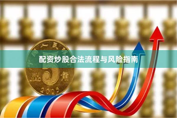 配资炒股合法流程与风险指南