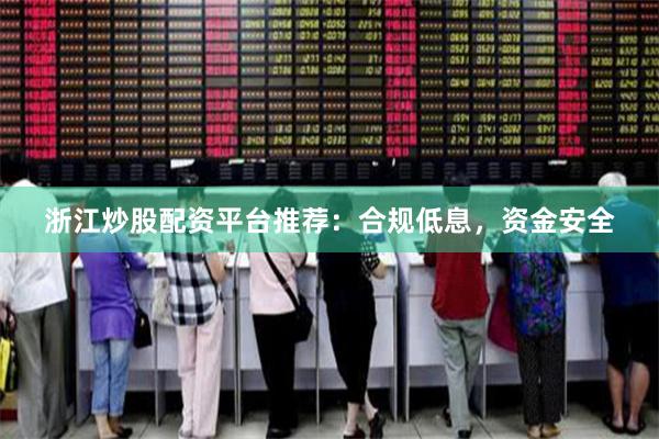浙江炒股配资平台推荐：合规低息，资金安全
