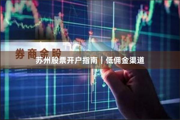 苏州股票开户指南｜低佣金渠道