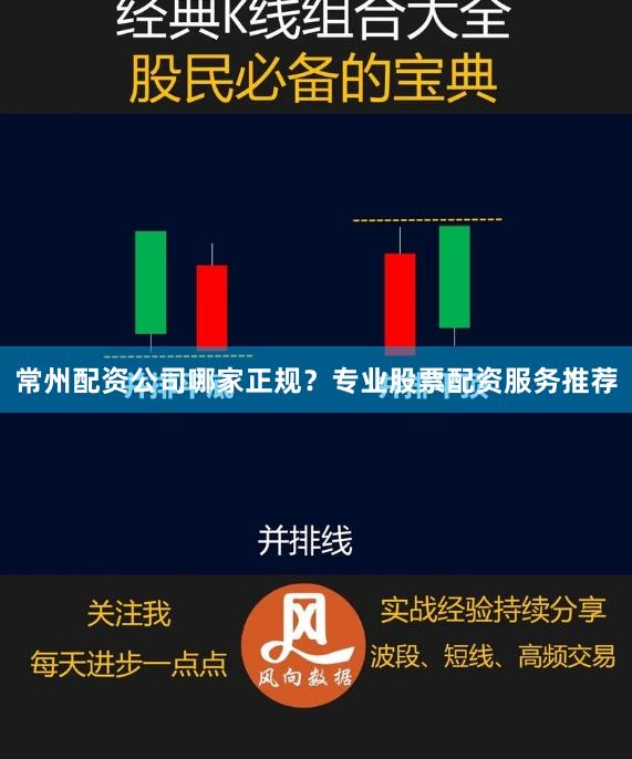 常州配资公司哪家正规？专业股票配资服务推荐