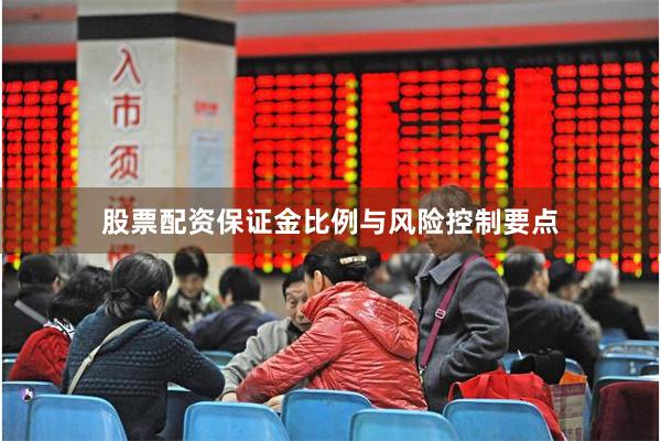 股票配资保证金比例与风险控制要点