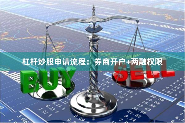 杠杆炒股申请流程：券商开户+两融权限