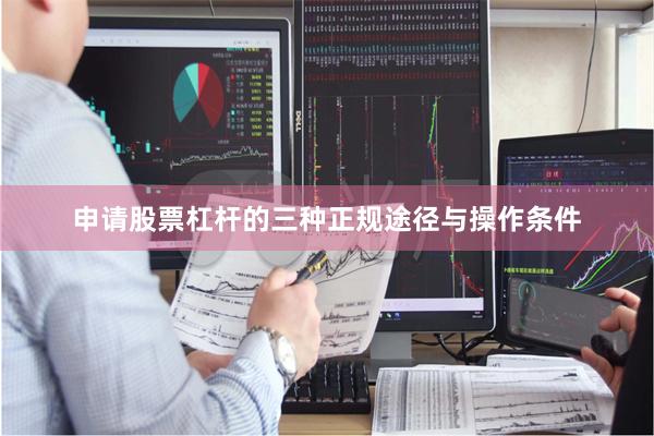申请股票杠杆的三种正规途径与操作条件