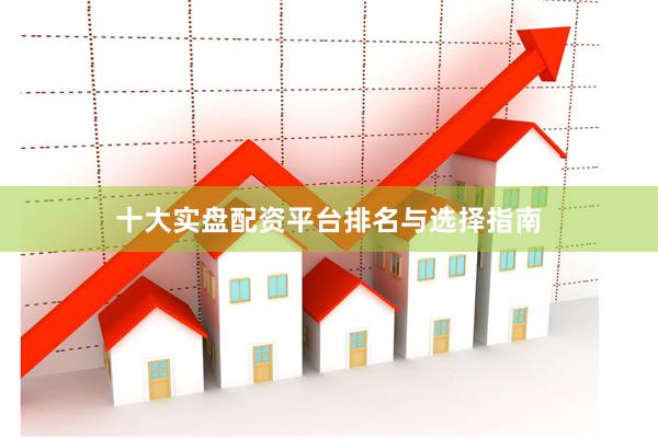 十大实盘配资平台排名与选择指南