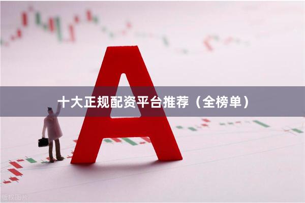十大正规配资平台推荐（全榜单）