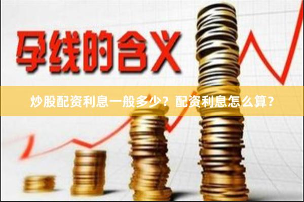 炒股配资利息一般多少？配资利息怎么算？