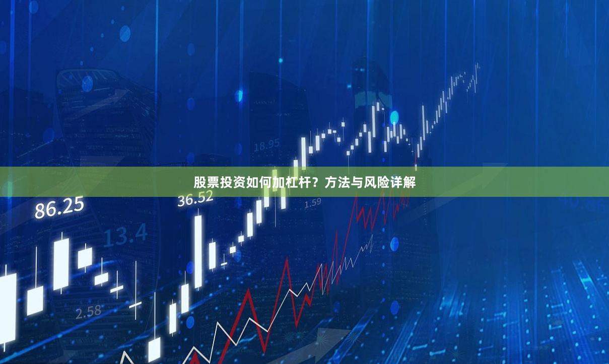股票投资如何加杠杆？方法与风险详解