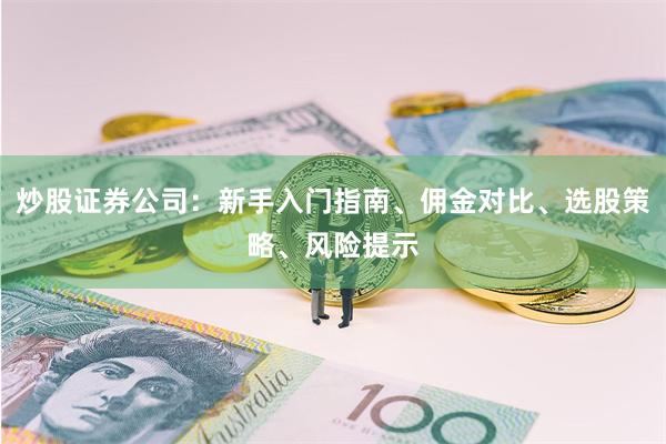 炒股证券公司:新手入门指南、佣金对比、选股策略、风险提示