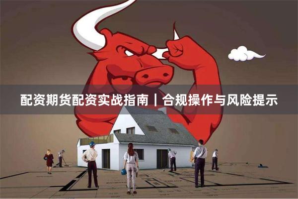 配资期货配资实战指南｜合规操作与风险提示